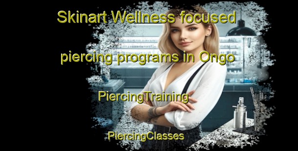 Skinart Wellness-focused piercing programs in Ongo | PiercingTraining | PiercingClasses | SkinartTraining-United States
