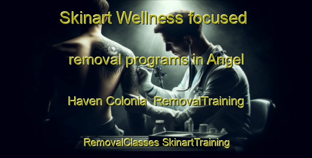 Skinart Wellness-focused removal programs in Angel Haven Colonia | #RemovalTraining #RemovalClasses #SkinartTraining-United States