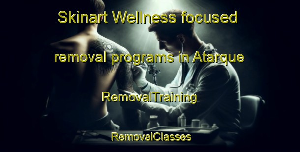 Skinart Wellness-focused removal programs in Atarque | RemovalTraining | RemovalClasses | SkinartTraining-United States