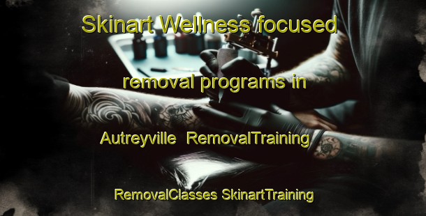 Skinart Wellness-focused removal programs in Autreyville | #RemovalTraining #RemovalClasses #SkinartTraining-United States