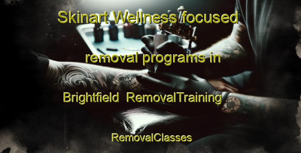 Skinart Wellness-focused removal programs in Brightfield | RemovalTraining | RemovalClasses | SkinartTraining-United States