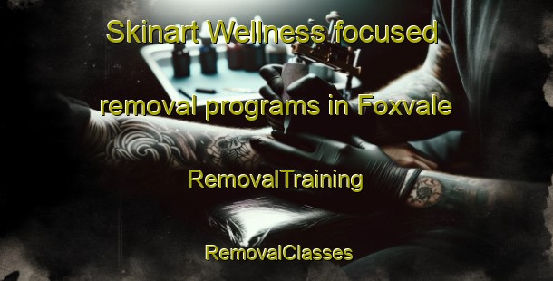 Skinart Wellness-focused removal programs in Foxvale | RemovalTraining | RemovalClasses | SkinartTraining-United States
