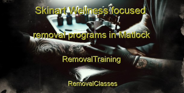 Skinart Wellness-focused removal programs in Matlock | RemovalTraining | RemovalClasses | SkinartTraining-United States