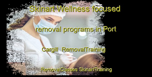 Skinart Wellness-focused removal programs in Port Cargill | #RemovalTraining #RemovalClasses #SkinartTraining-United States