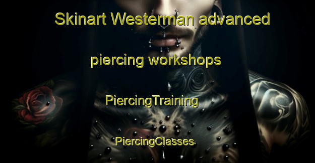 Skinart Westerman advanced piercing workshops | PiercingTraining | PiercingClasses | SkinartTraining-United States
