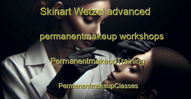 Skinart Wetzel advanced permanentmakeup workshops | PermanentmakeupTraining | PermanentmakeupClasses | SkinartTraining-United States