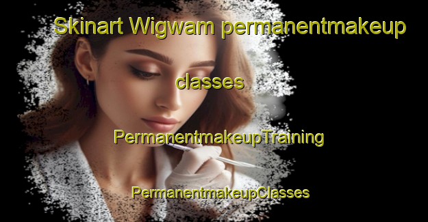Skinart Wigwam permanentmakeup classes | PermanentmakeupTraining | PermanentmakeupClasses | SkinartTraining-United States
