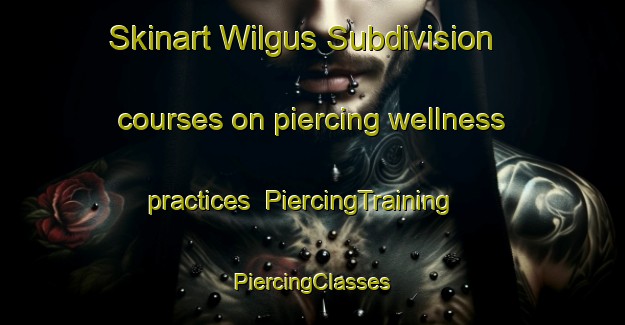 Skinart Wilgus Subdivision courses on piercing wellness practices | #PiercingTraining #PiercingClasses #SkinartTraining-United States