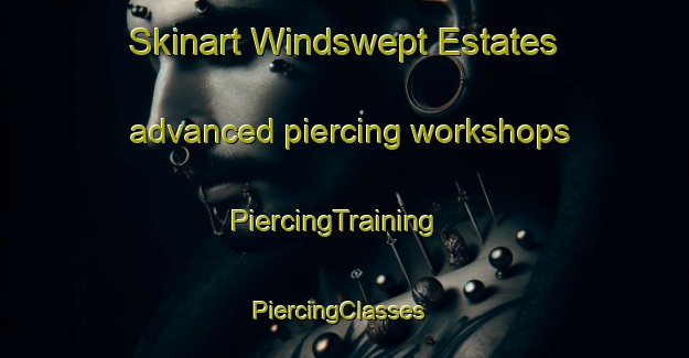 Skinart Windswept Estates advanced piercing workshops | PiercingTraining | PiercingClasses | SkinartTraining-United States