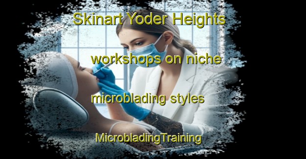 Skinart Yoder Heights workshops on niche microblading styles | MicrobladingTraining | MicrobladingClasses | SkinartTraining-United States